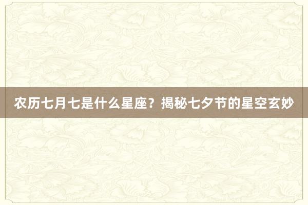 农历七月七是什么星座？揭秘七夕节的星空玄妙
