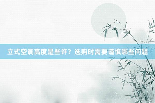 立式空调高度是些许？选购时需要谨慎哪些问题