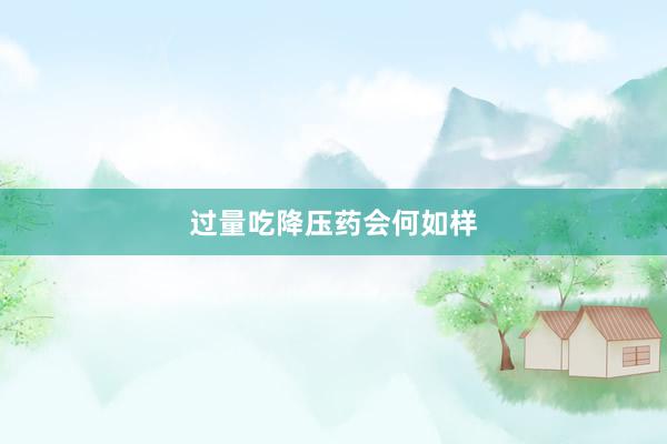 过量吃降压药会何如样