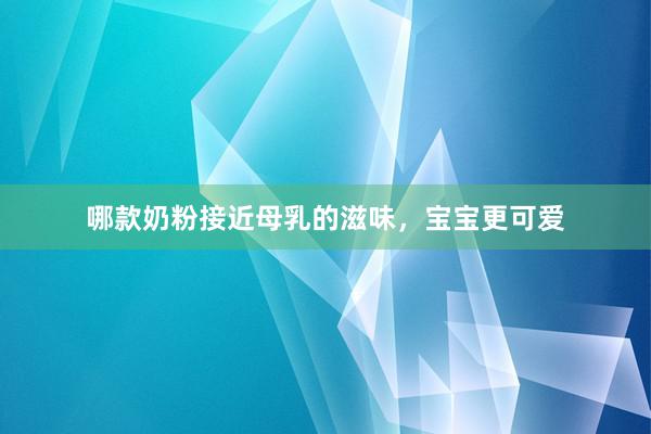 哪款奶粉接近母乳的滋味，宝宝更可爱